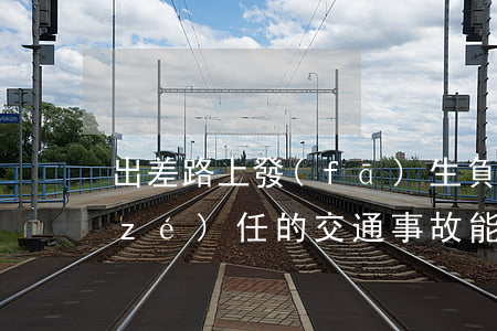 出差路上發(fā)生負(fù)主要責(zé)任的交通事故，能否認(rèn)定工傷？